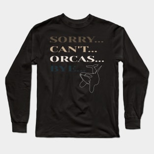 Sorry Can't Orcas Bye Long Sleeve T-Shirt